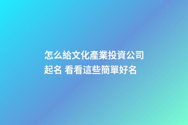 怎么給文化產業投資公司起名 看看這些簡單好名-第1張-公司起名-玄機派